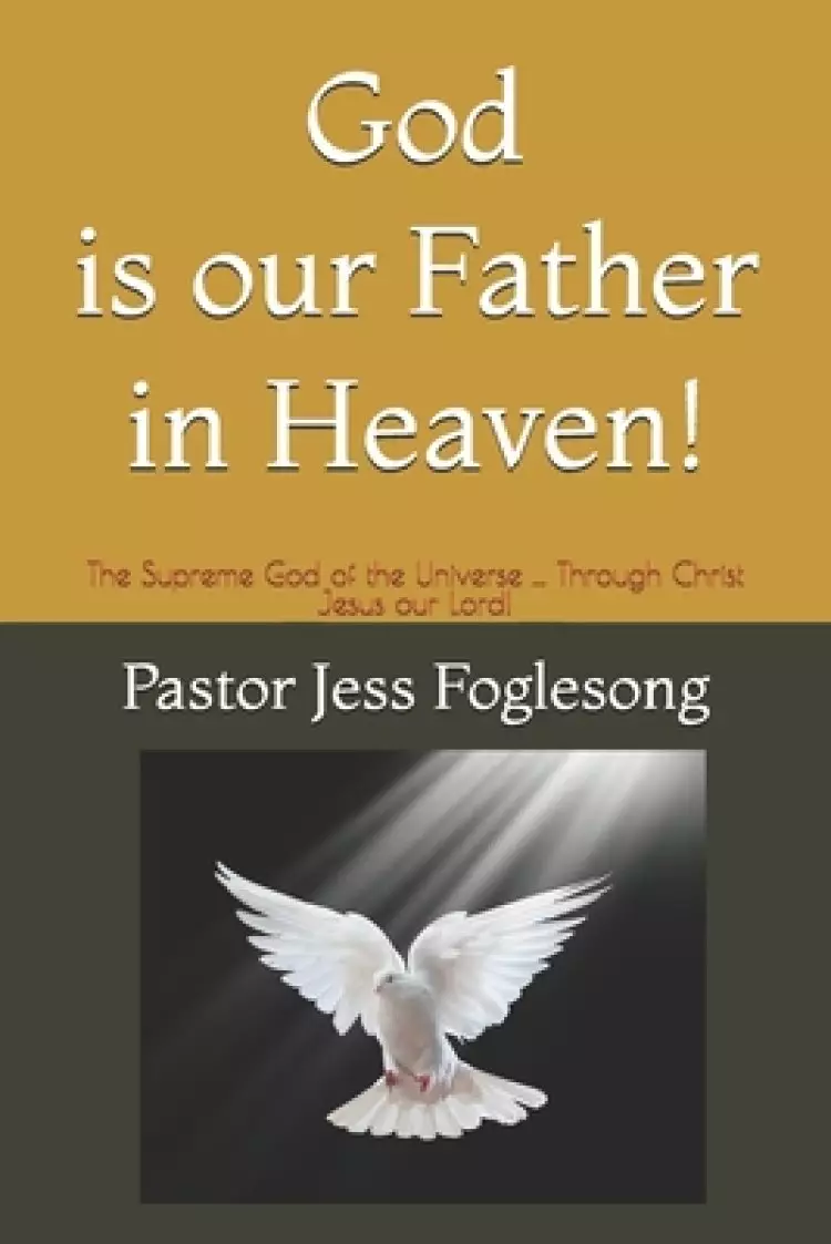 God is Our Father in Heaven!: The Supreme God of the Universe ... Through Christ Jesus our Lord!