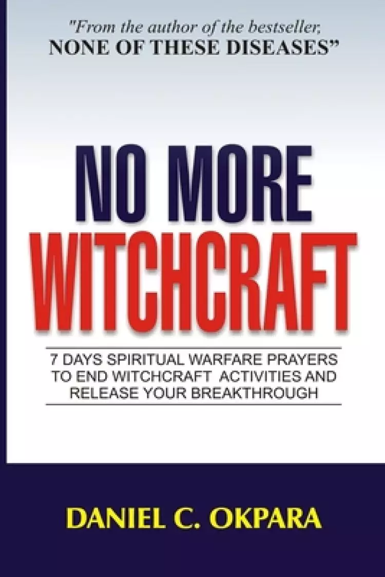 No More Witchcraft: 7 Days Spiritual Warfare Prayers to End Witchcraft Activities And Release Your Breakthrough