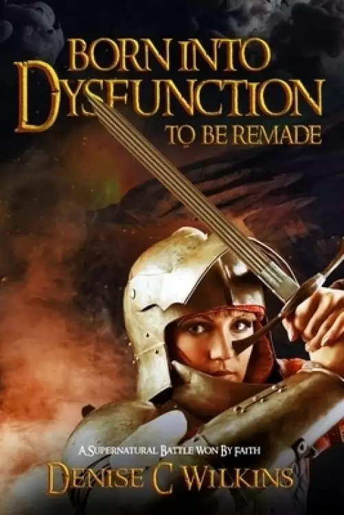 Born into Dysfunction to be Remade: A Supernatural Battle Won by Faith
