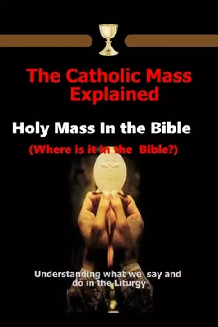 The Catholic Mass Explained: Holy Mass in the Bible (Where is it in the Bible?) Understanding what we do and say in the Liturgy