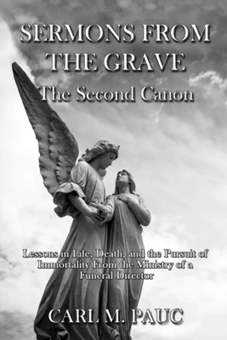 Sermons from the Grave: The Second Canon: Lessons in Life, Death, and the Pursuit of Immortality from the Ministry of a Funeral Director