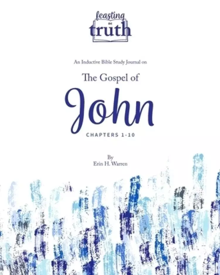Feasting on Truth: The Gospel of John (Chapters 1-10): An Inductive Bible Study Journal for John 1-10