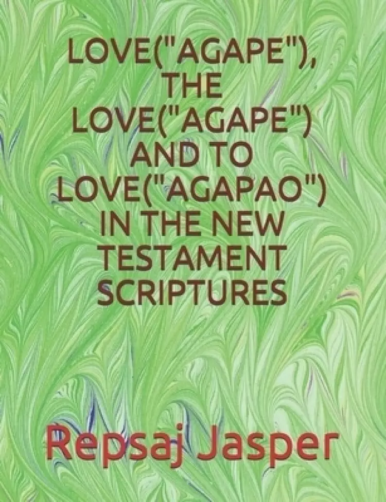 Love("agape"), the Love("agape") and to Love("agapao") in the New Testament Scriptures