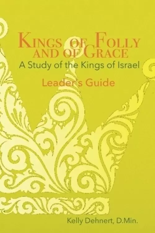 Kings of Folly and of Grace: A Study of the Kings of Israel - Leader's Guide