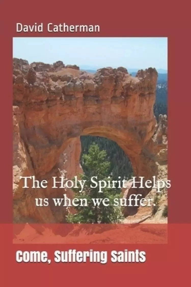 Come, Suffering Saints: The Holy Spirit Helps us when we suffer.