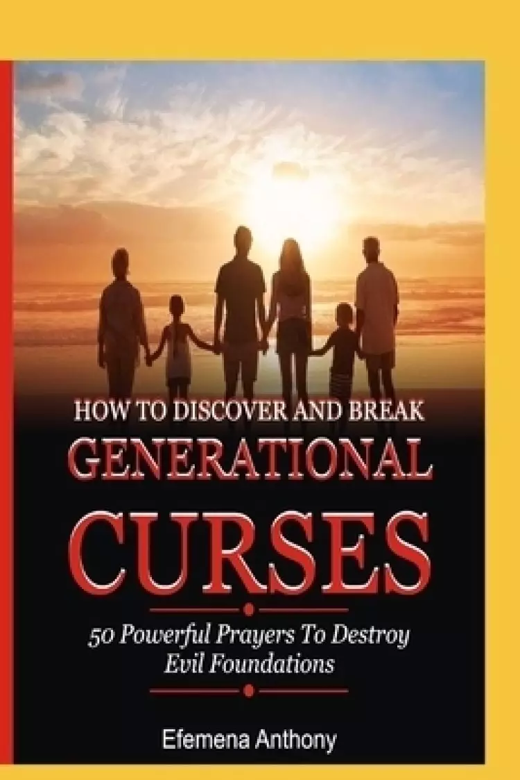 How to Discover and Break Generational Curses: 50 Powerful Prayers To Destroy Evil Foundations