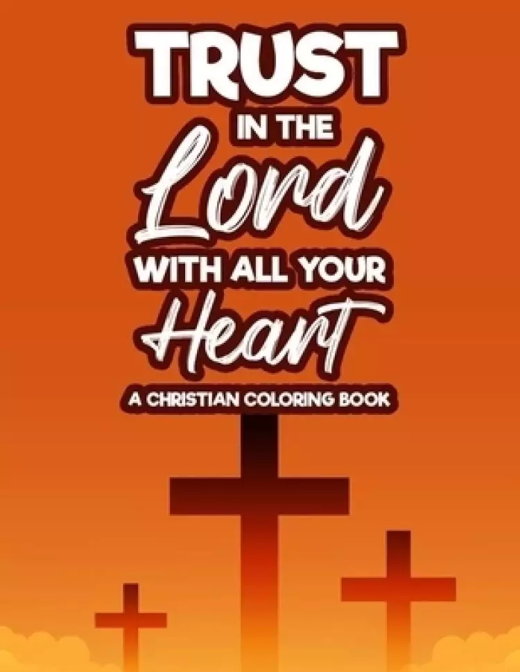 Trust In The Lord With All Your Heart A Christian Coloring Book: Bible Verse Coloring Book With Floral Designs and Patterns For Adult Stress Relief, C