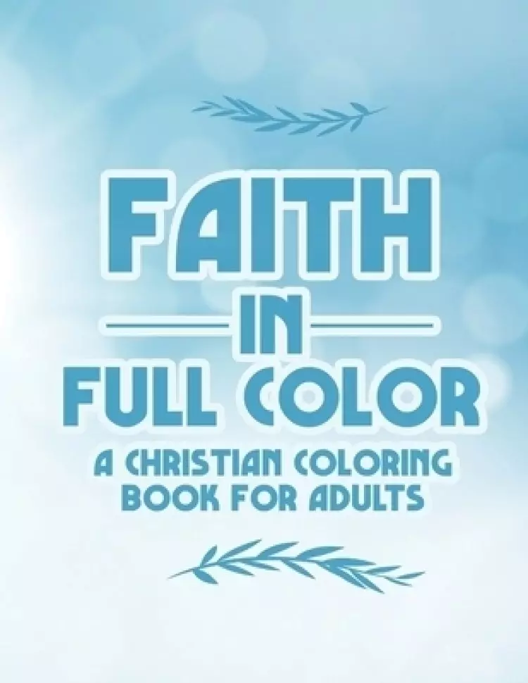 Faith In Full Color A Christian Coloring Book For Adults: Bible Verse Coloring Pages With Beautiful Floral Designs, Faith-Building Coloring Sheets For