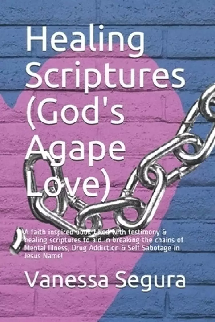 Healing Scriptures (God's Agape Love): A faith inspired book filled with testimony & healing scriptures to aid in breaking the chains of Mental Illne