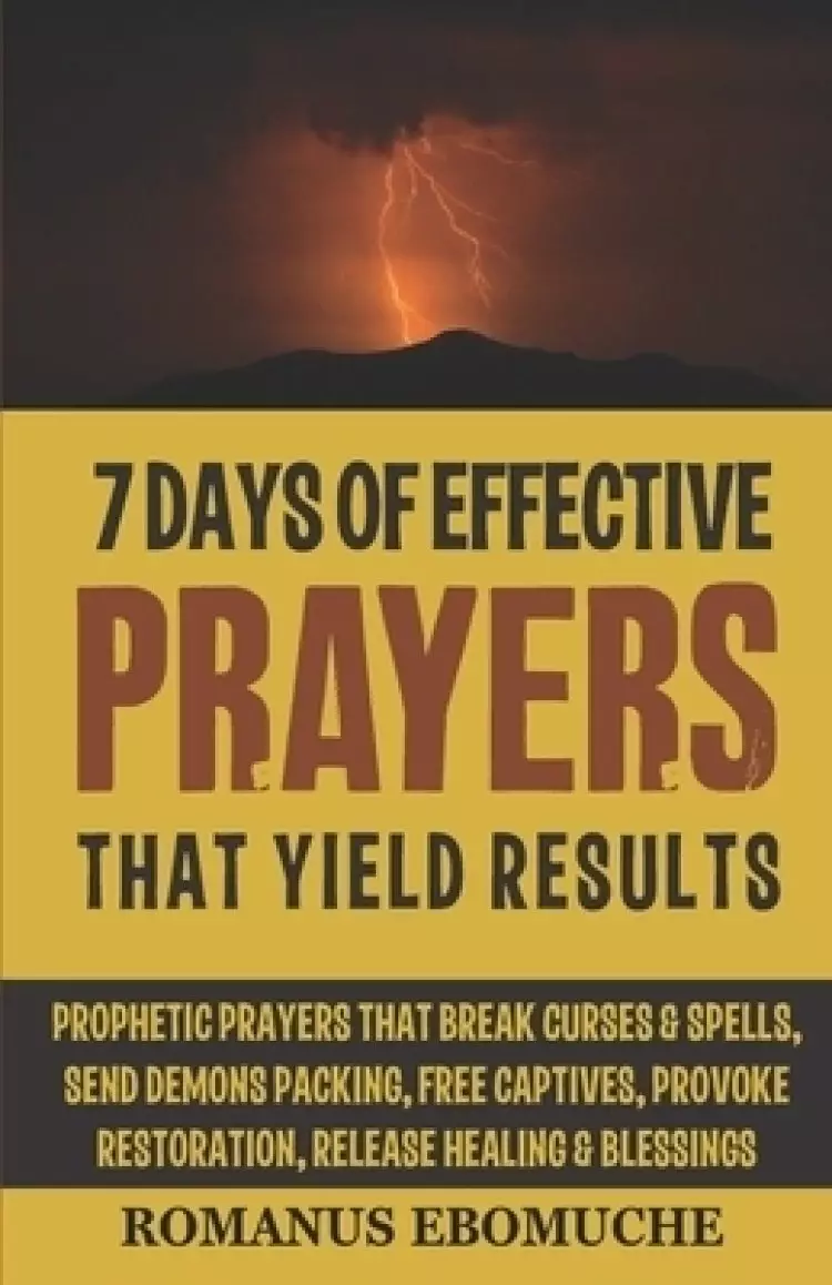 7 Days of Effective Prayers That Yield Results: Prophetic Prayers That Break Curses & Spells, Send Demons Packing, Free Captives, Provoke Restoration,