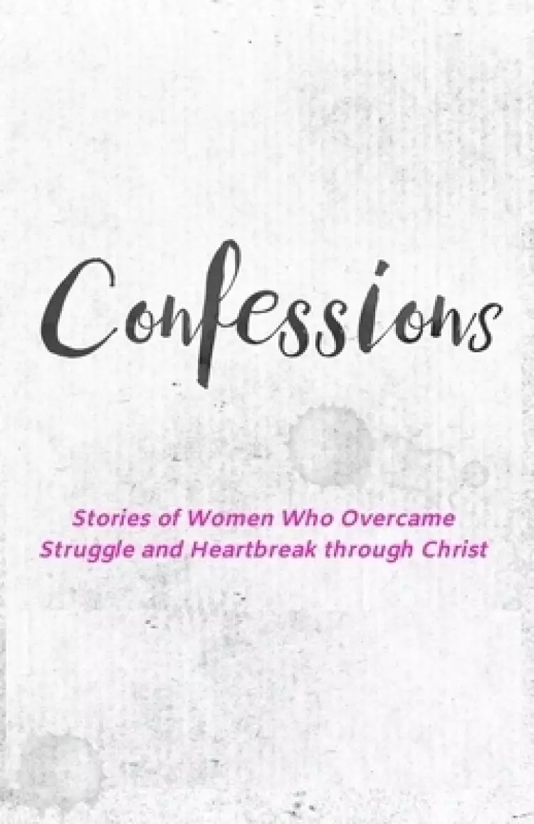 Confessions: Stories of Women Who Overcame Struggle and Heartbreak Through Christ.