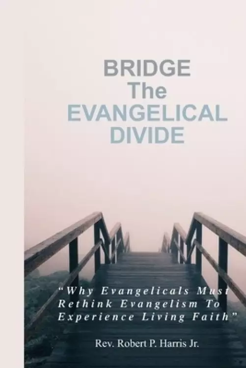 BRIDGE The EVANGELICAL DIVIDE: Why Evangelicals Must Rethink Evangelism to Experience Living Faith