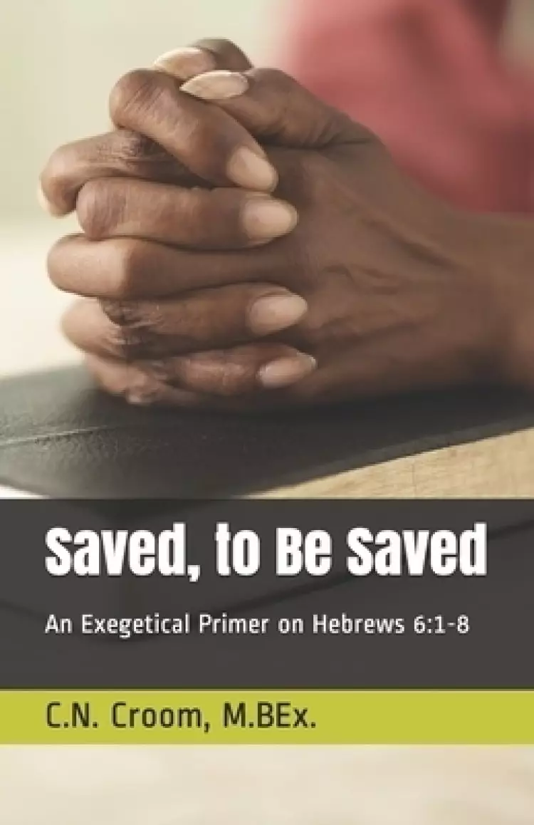 Saved, to Be Saved: An Exegetical Primer on Hebrews 6:1-8