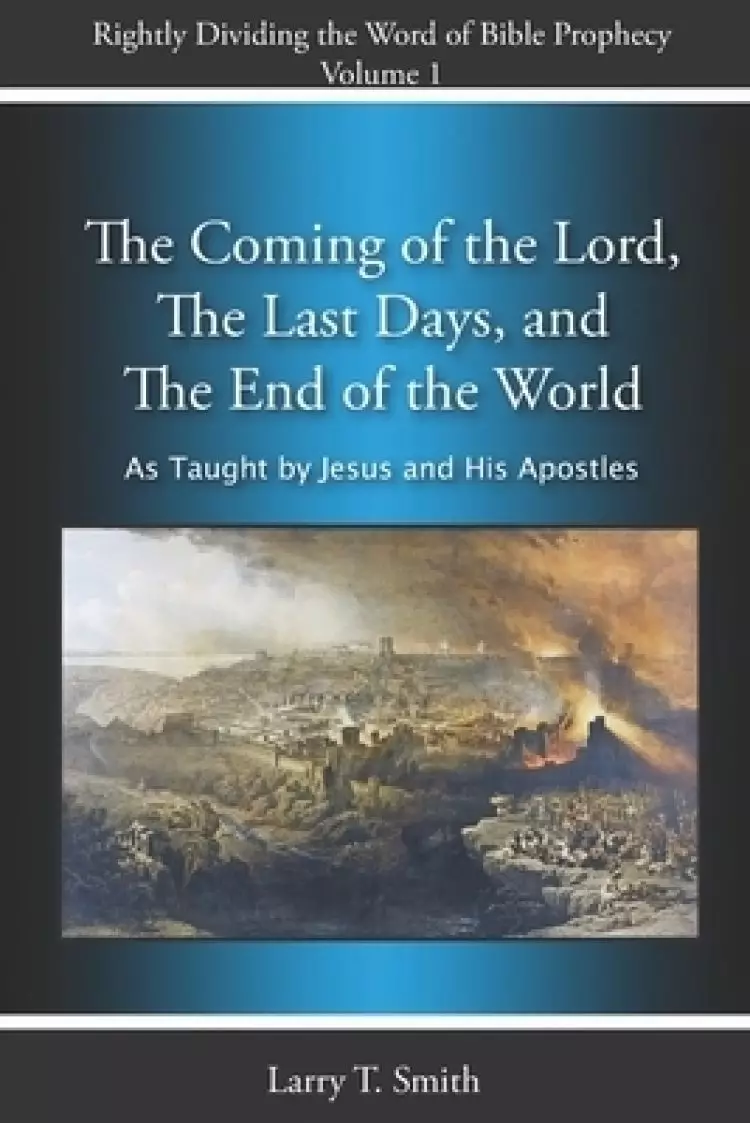 The Coming of the Lord, The Last Days and The End of the World: According to Jesus and His Apostles