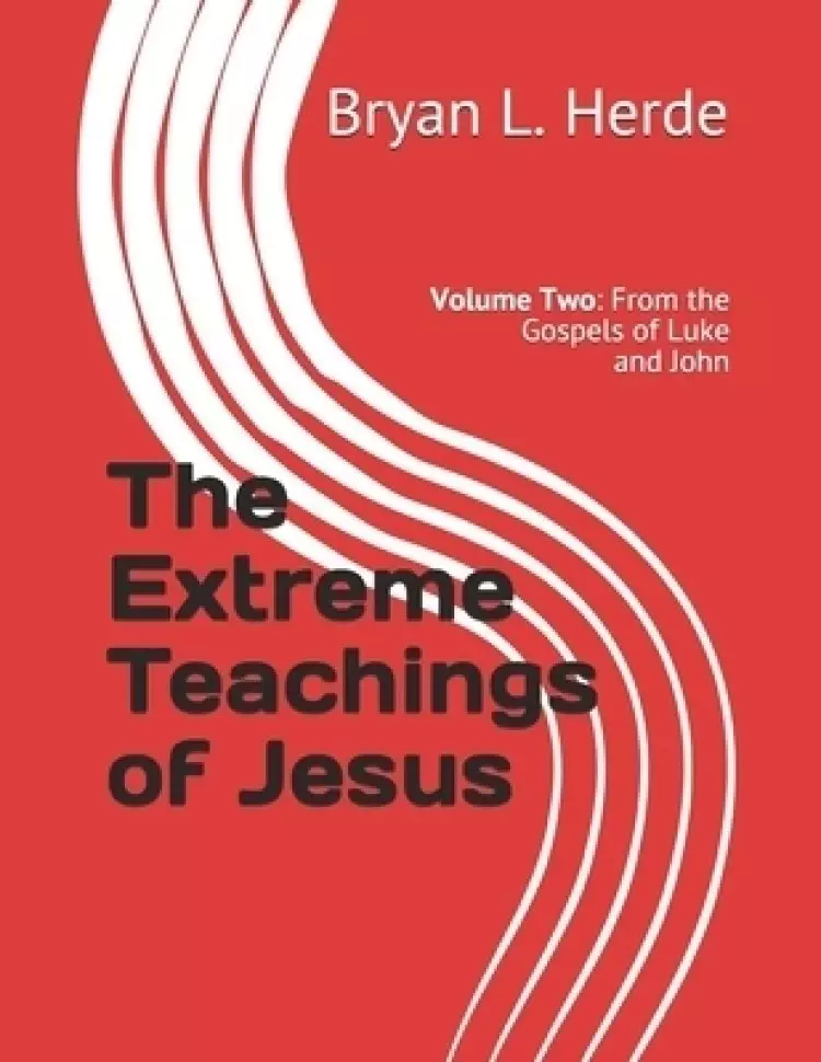 The Extreme Teachings of Jesus: Volume Two: From the Gospels of Luke and John