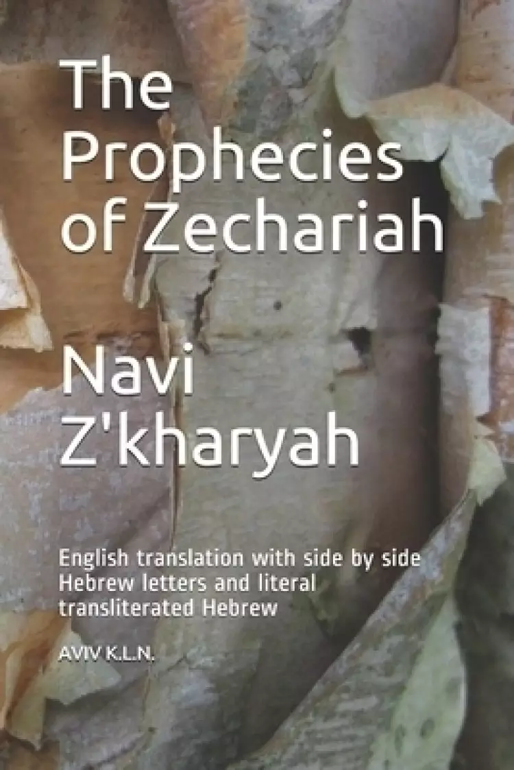 The Prophecies of Zechariah Navi Z'kharyah: An English translation with side by side Hebrew letters and literal transliterated Hebrew