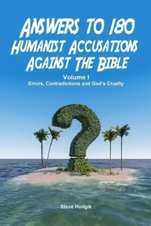 Answers to 180 Humanist Accusations Against The Bible - Volume I: Errors, Contradictions and God's Cruelty
