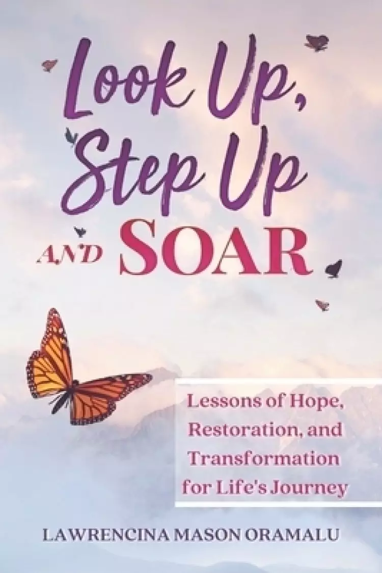 Look Up, Step Up and Soar: Lessons of Hope, Restoration, and Transformation for Life's Journey