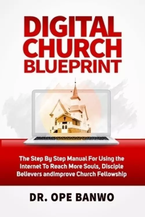 Digital Church Blueprint: The Step-By-Step Manual For Using The Internet To Reach More Souls, Disciple Christians, Increase Church Funding, And