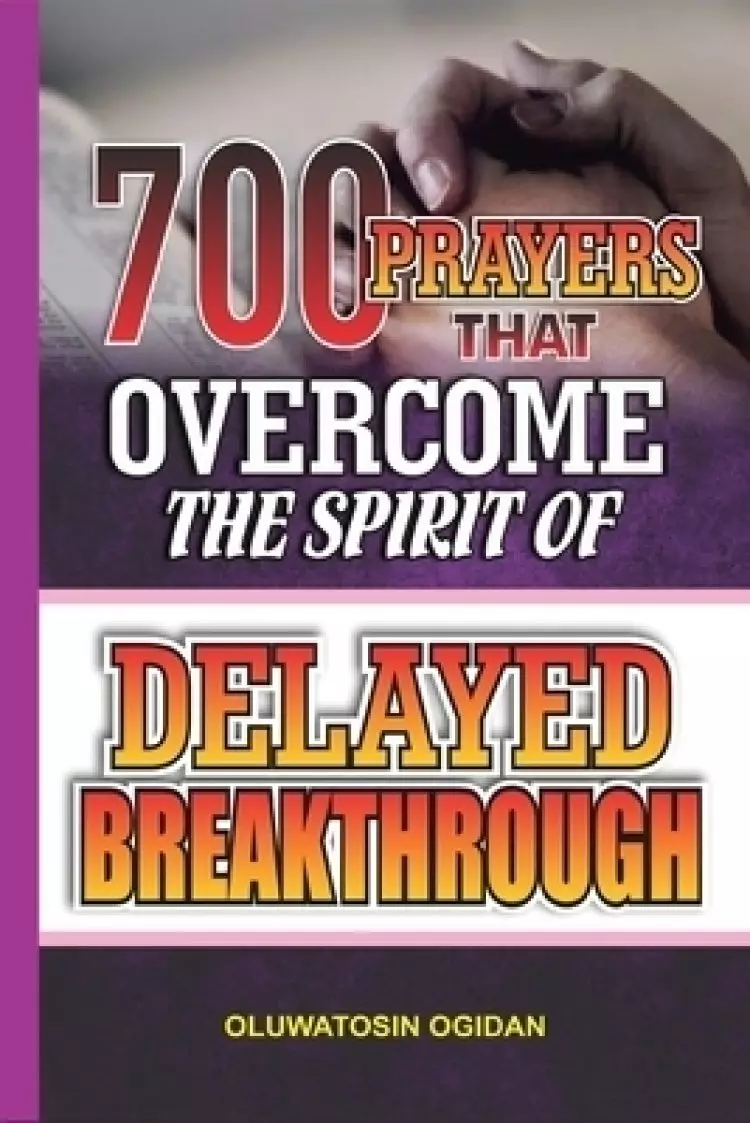 700 Prayers that Overcome the Spirit of Delayed Breakthrough