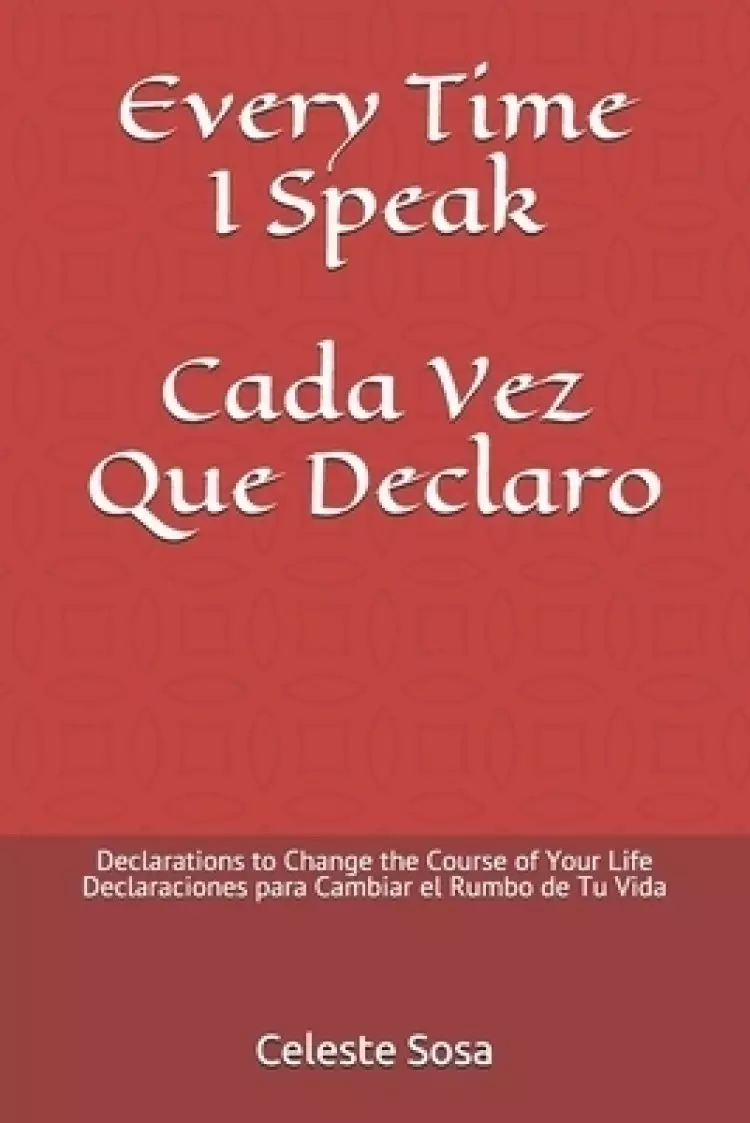 Every Time I Speak Cada Vez Que Declaro: Declarations to Change the Course of Your Life Declaraciones para Cambiar el Rumbo de Tu Vida