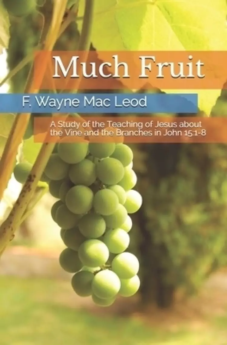 Much Fruit: A Study of the Teaching of Jesus about the Vine and the Branches in John 15:1-8