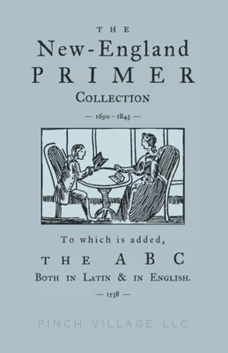 The New-England Primer Collection [1690-1843] to which is added, The ABC Both in Latin & in English [1538]