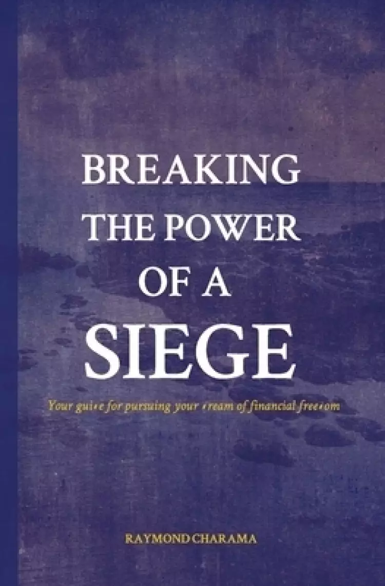 Breaking the power of a siege: The guide for pursuing your dream of financial freedom