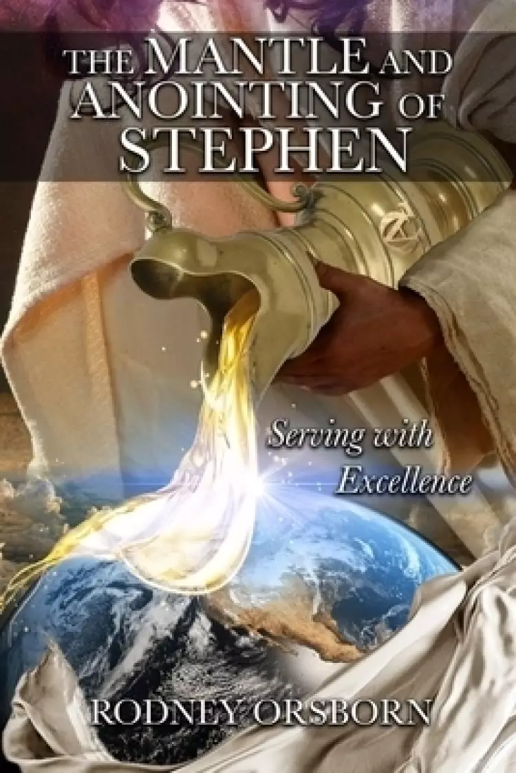 The Mantle and Anointing of Stephen: Serving with Excellence - Revised Edition