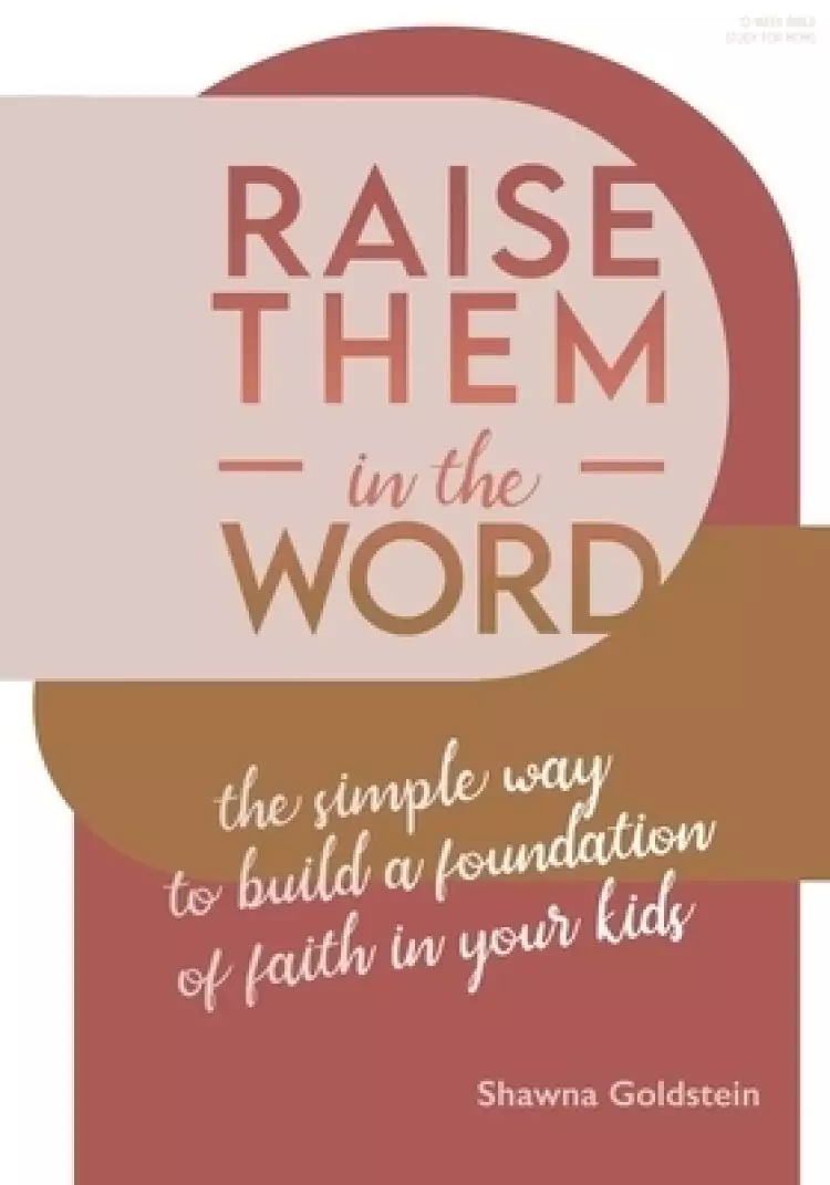 Raise Them in the Word: The Simple Way to Build a Foundation of Faith in Your Kids