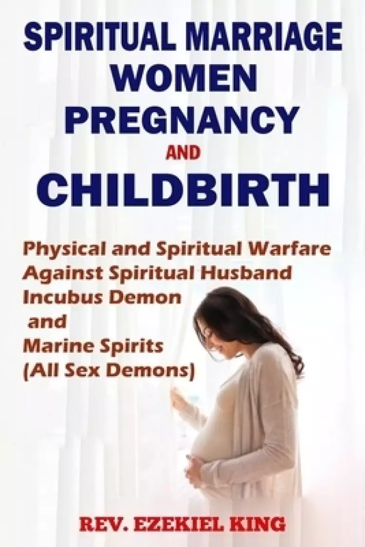 Spiritual Marriage, Women, Pregnancy And Childbirth: Physical and Spiritual Warfare Against Spiritual Husband, Incubus Demon and Marine Spirits (All S