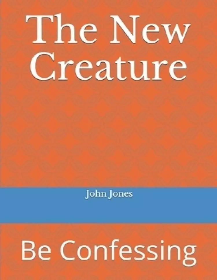 The New Creature: Be Confessing