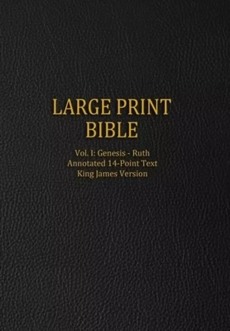 Large Print Bible: Vol. I: Genesis - Ruth - Annotated 14-Point Text - King James Version