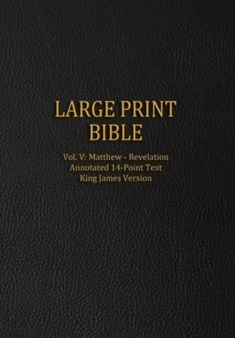 Large Print Bible: Vol. V: Matthew - Revelation - Annotated 14-Point Text - King James Version