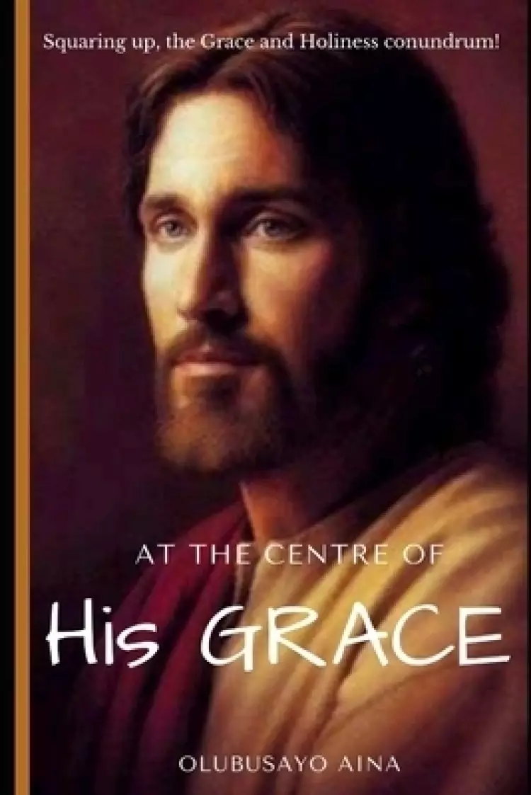 At the Centre of His GRACE: Squaring up, the Grace and Holiness conundrum!