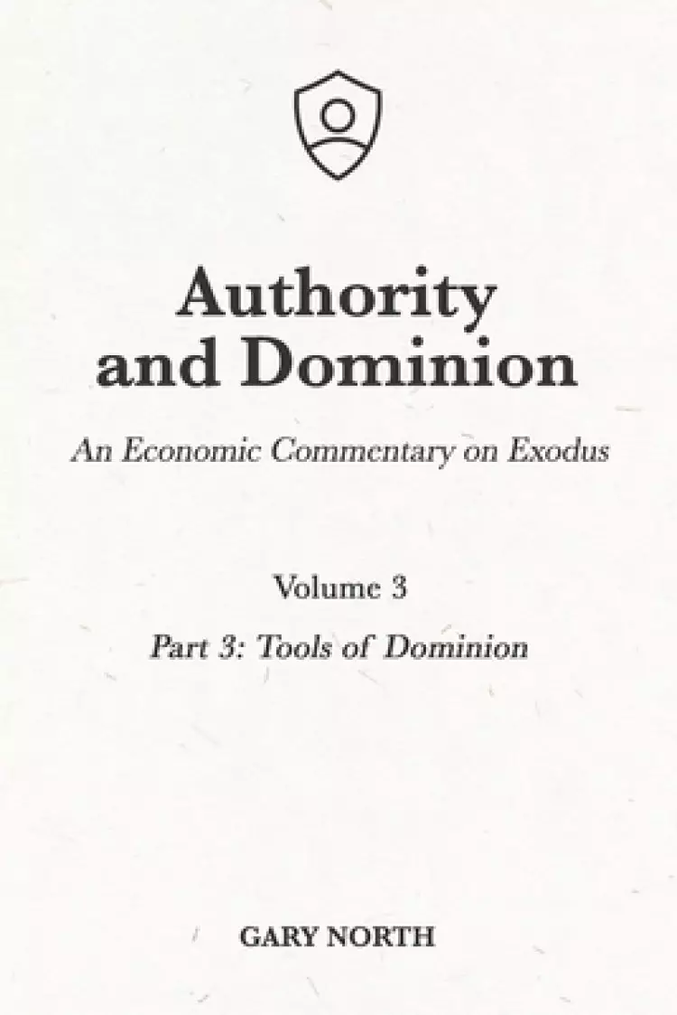 Authority and Dominion: An Economic Commentary on Exodus, Volume 3: Part 3: Tools of Dominion