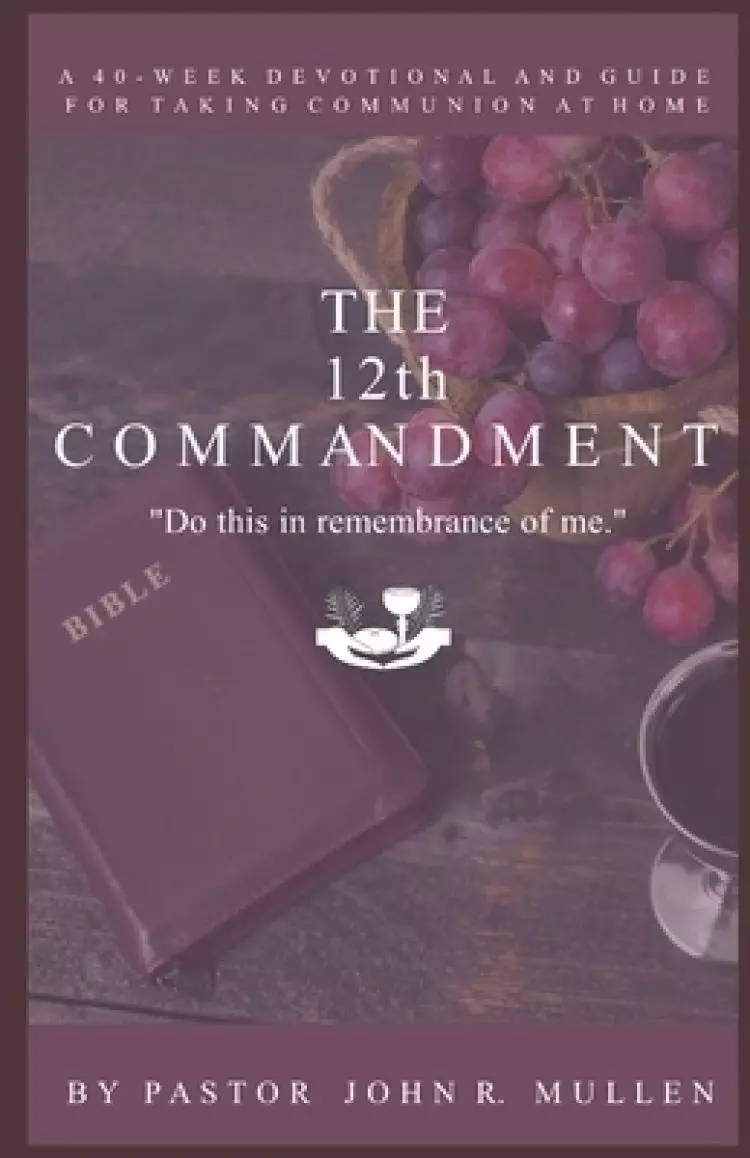 The 12th Commandment: A 40-Week Devotional and Guide for Taking Communion at Home