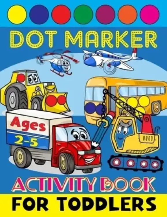 Dot Marker Activity Book for Toddlers Ages 2-5: Do a Dot Markers Creative Coloring Book for Preschoolers Excavator Digger Dozer Dumper Cars & More Art