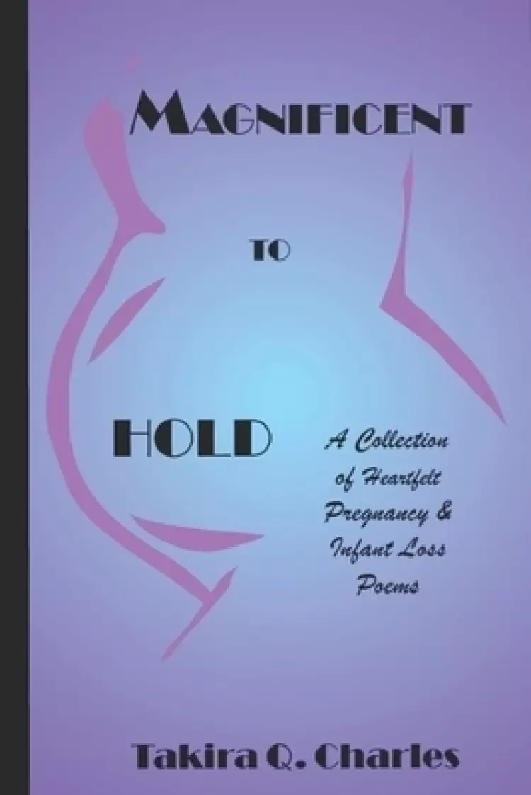 Magnificent to Hold: A Collection of Heartfelt Pregnancy & Infant Loss Poems
