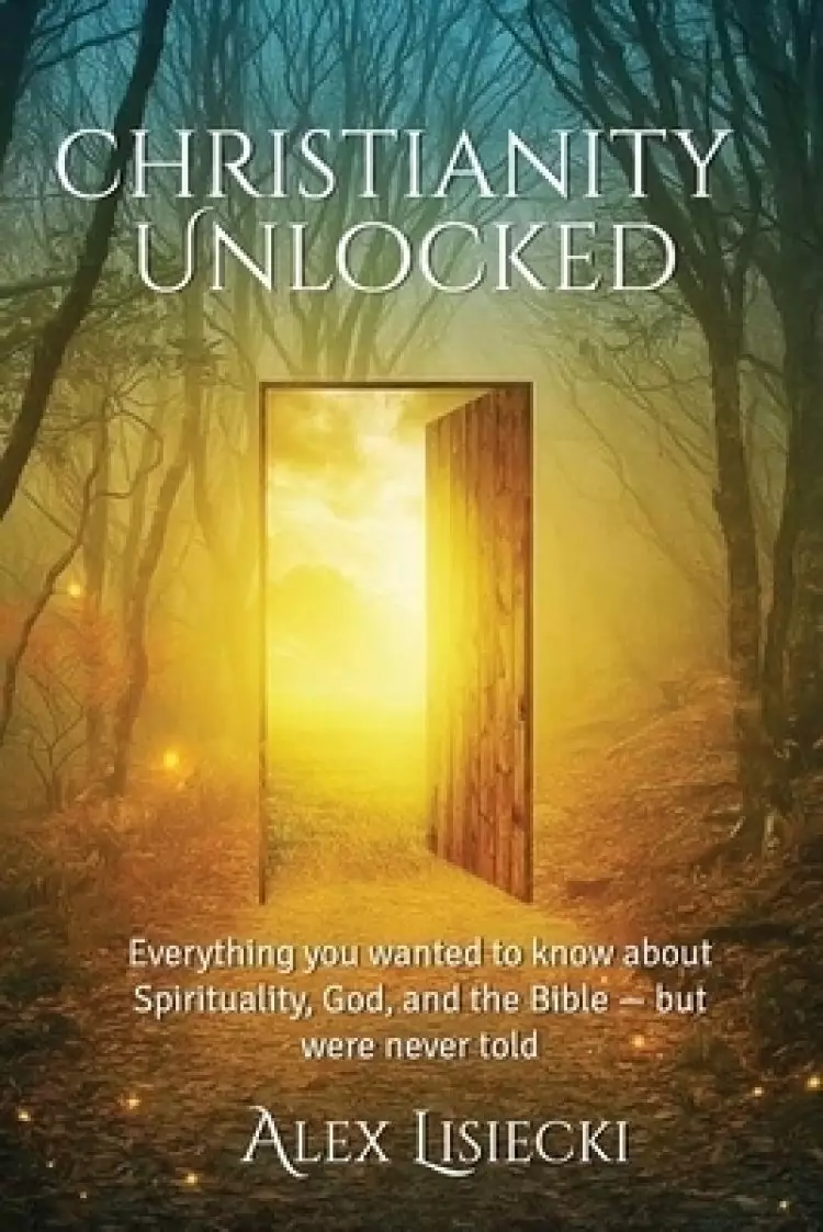 Christianity Unlocked: Everything You Want to Know about Spirituality, God, and the Bible - But Were Never Told
