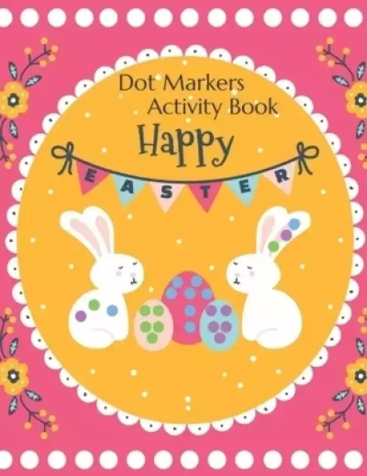 Happy Easter Dot Markers Activity Book: For Ages 2+ Big Dot Educational Paint Dauber Coloring Book For Kids Easter Bunny and Basket Stuffer Coloring B