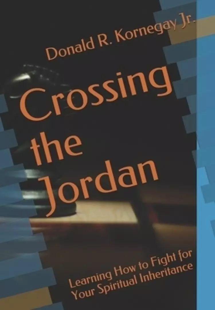 Crossing the Jordan: Learning How to Fight for Your Spiritual Inheritance
