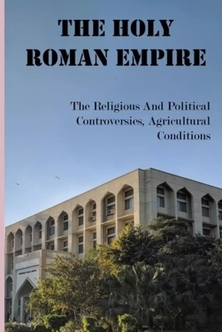 The Holy Roman Empire: The Religious And Political Controversies, Agricultural Conditions: The Road To Rome