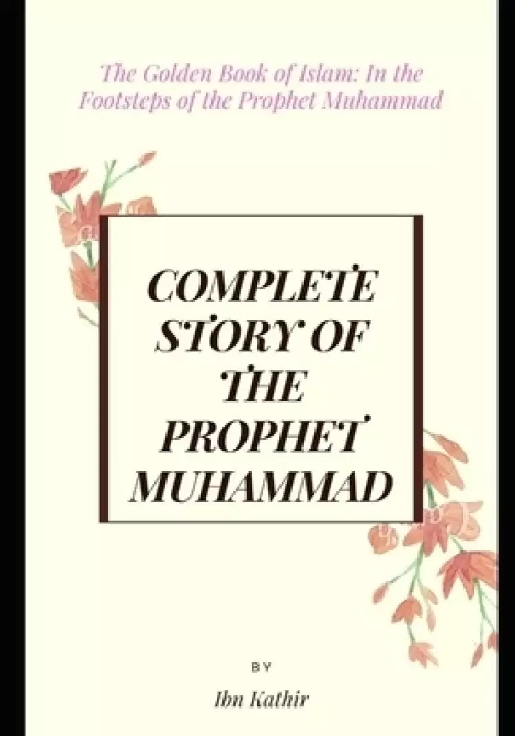 Complete Story of the Prophet Muhammad: The Golden Book of Islam: In the Footsteps of the Prophet Muhammad
