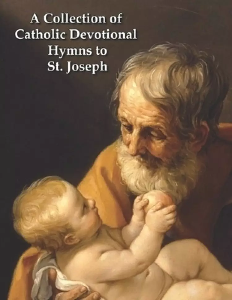 A Collection of Catholic Devotional Hymns to St. Joseph: St. Joseph