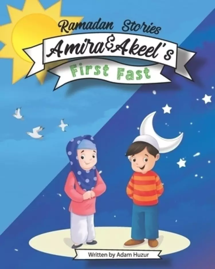 Amira and Akeel's First Ramadan Fast: Ramadan Stories