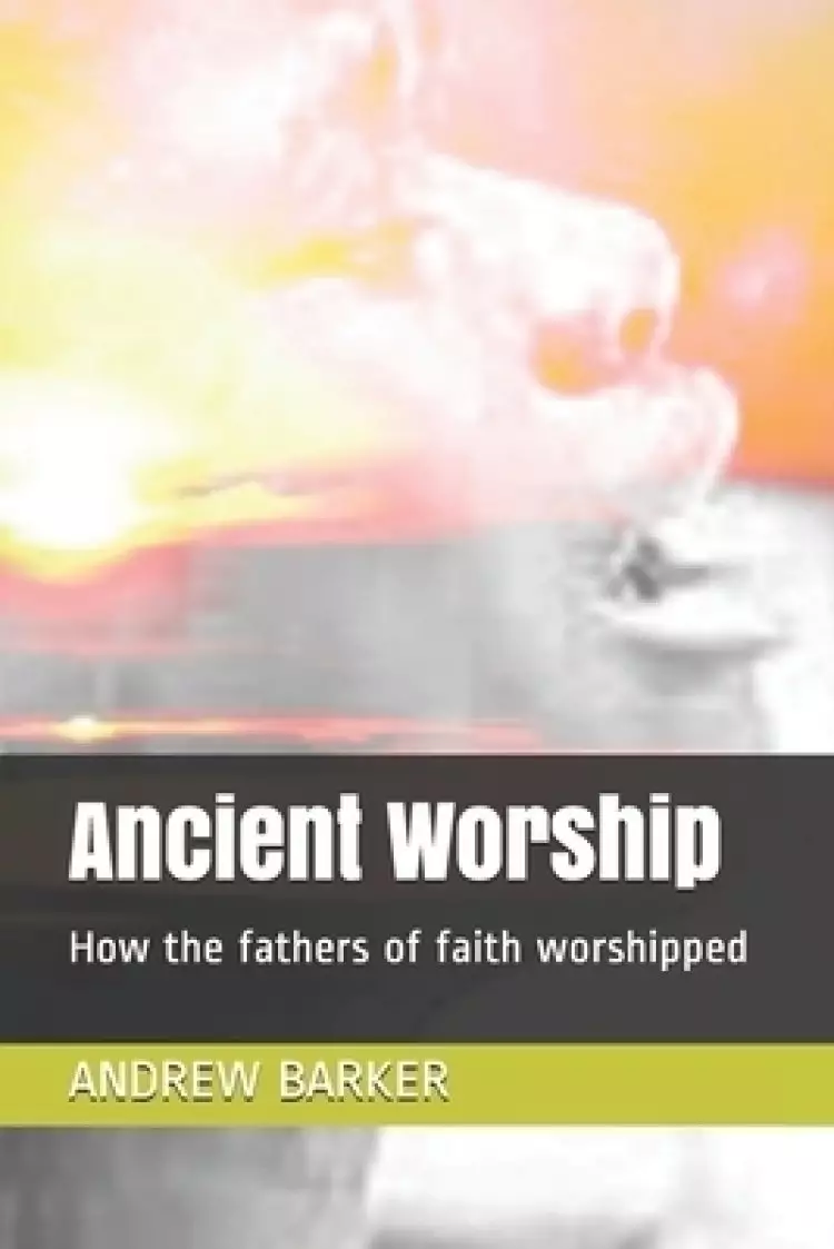 Ancient Worship: How the fathers of faith worshipped