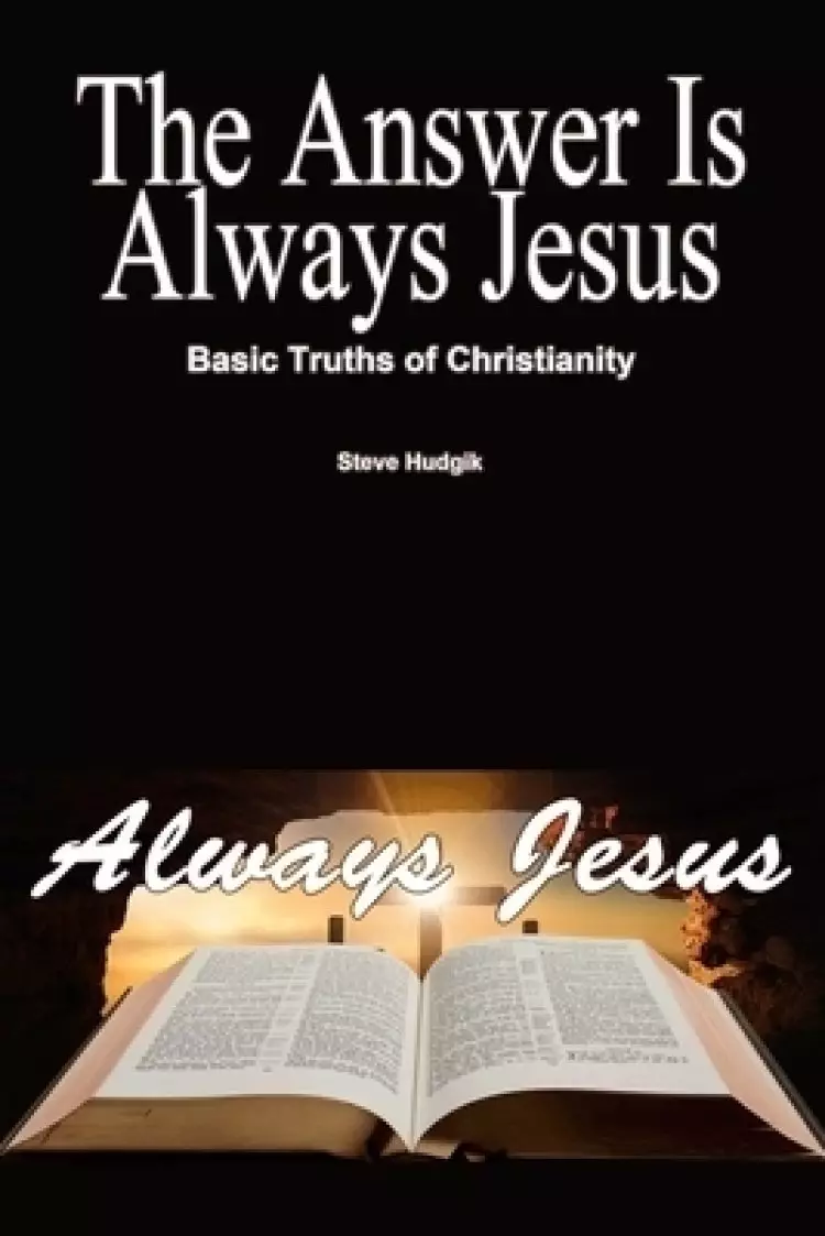 The Answer is Always Jesus: Basic Truths of Christianity