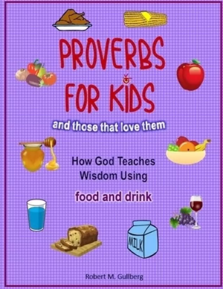 Proverbs for Kids And those that love them: How God Teaches Wisdom using food and drink