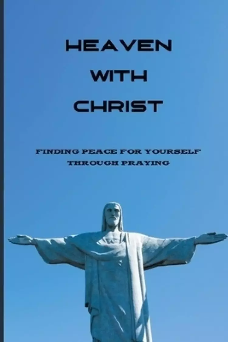 Heaven With Christ: Finding Peace For Yourself Through Praying: Books About Gods